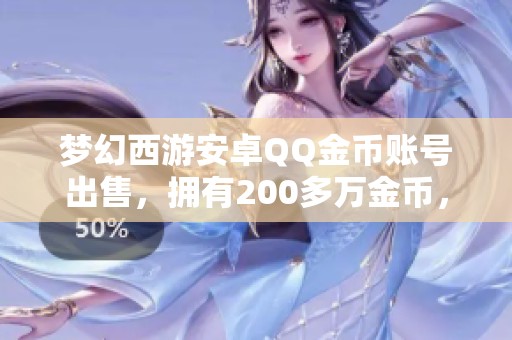 夢(mèng)幻西游安卓QQ金幣賬號(hào)出售，擁有200多萬(wàn)金幣，立即下載應(yīng)用寶體驗(yàn)游戲樂(lè)趣