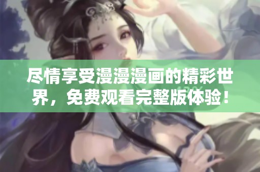 盡情享受漫漫漫畫(huà)的精彩世界，免費(fèi)觀看完整版體驗(yàn)！