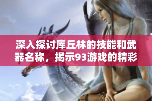 深入探討庫丘林的技能和武器名稱，揭示93游戲的精彩玩法