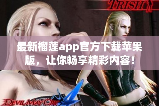 最新榴蓮app官方下載蘋果版，讓你暢享精彩內(nèi)容！