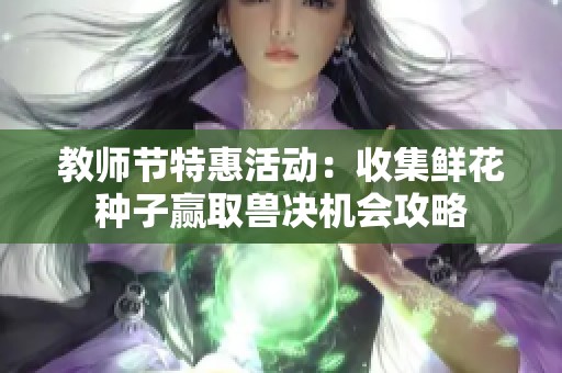 教師節(jié)特惠活動：收集鮮花種子贏取獸決機(jī)會攻略