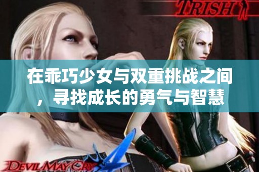 在乖巧少女與雙重挑戰(zhàn)之間，尋找成長的勇氣與智慧