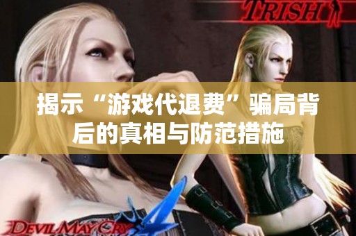 揭示“游戲代退費(fèi)”騙局背后的真相與防范措施