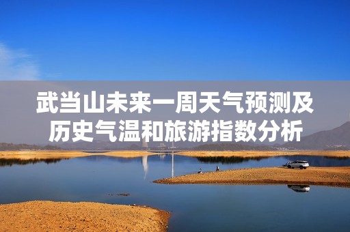 武當(dāng)山未來(lái)一周天氣預(yù)測(cè)及歷史氣溫和旅游指數(shù)分析