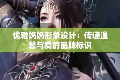 優(yōu)雅媽媽形象設(shè)計：傳遞溫馨與愛的品牌標(biāo)識