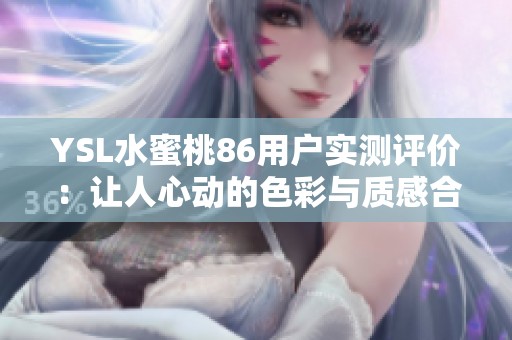 YSL水蜜桃86用戶實(shí)測評價：讓人心動的色彩與質(zhì)感合集