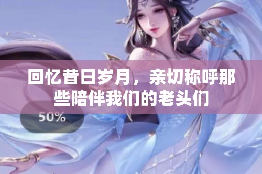 回憶昔日歲月，親切稱(chēng)呼那些陪伴我們的老頭們