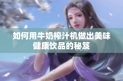 如何用牛奶榨汁機(jī)做出美味健康飲品的秘笈