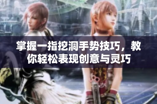 掌握一指挖洞手勢(shì)技巧，教你輕松表現(xiàn)創(chuàng)意與靈巧