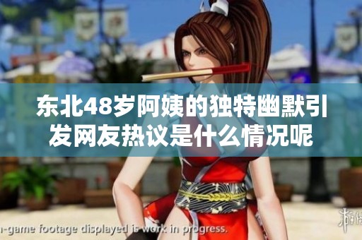 東北48歲阿姨的獨特幽默引發(fā)網(wǎng)友熱議是什么情況呢