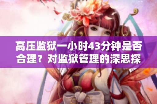 高壓監(jiān)獄一小時(shí)43分鐘是否合理？對(duì)監(jiān)獄管理的深思探討