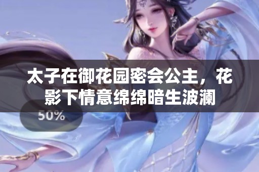 太子在御花園密會(huì)公主，花影下情意綿綿暗生波瀾