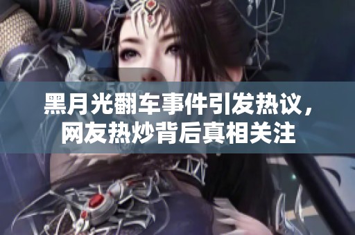 黑月光翻車事件引發(fā)熱議，網(wǎng)友熱炒背后真相關(guān)注