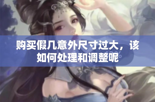 購買假幾意外尺寸過大，該如何處理和調(diào)整呢