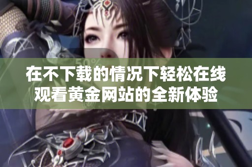 在不下載的情況下輕松在線觀看黃金網(wǎng)站的全新體驗