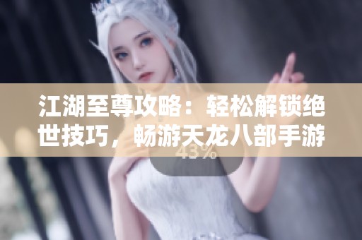 江湖至尊攻略：輕松解鎖絕世技巧，暢游天龍八部手游！