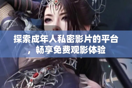 探索成年人私密影片的平臺(tái)，暢享免費(fèi)觀影體驗(yàn)