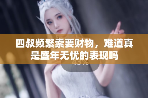 四叔頻繁索要財(cái)物，難道真是盛年無憂的表現(xiàn)嗎