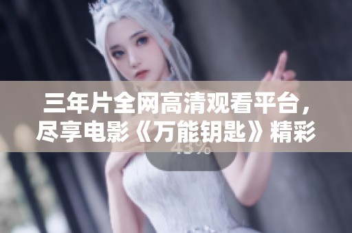 三年片全網(wǎng)高清觀看平臺(tái)，盡享電影《萬(wàn)能鑰匙》精彩內(nèi)容
