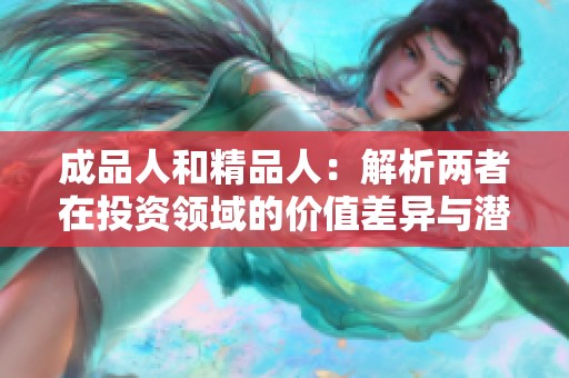 成品人和精品人：解析兩者在投資領(lǐng)域的價(jià)值差異與潛力
