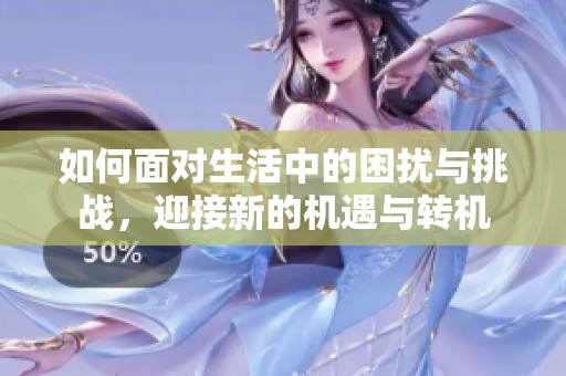 如何面對生活中的困擾與挑戰(zhàn)，迎接新的機遇與轉(zhuǎn)機