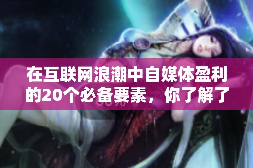 在互聯(lián)網(wǎng)浪潮中自媒體盈利的20個必備要素，你了解了嗎