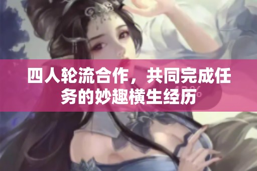 四人輪流合作，共同完成任務的妙趣橫生經歷