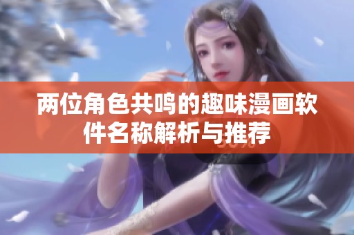 兩位角色共鳴的趣味漫畫軟件名稱解析與推薦