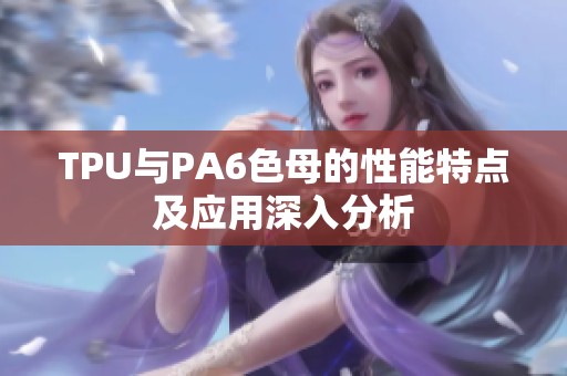 TPU與PA6色母的性能特點(diǎn)及應(yīng)用深入分析