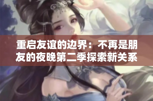 重啟友誼的邊界：不再是朋友的夜晚第二季探索新關(guān)系