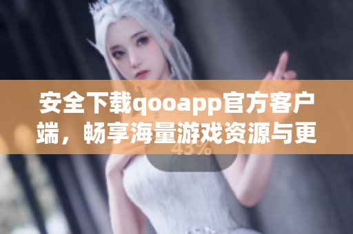 安全下載qooapp官方客戶端，暢享海量游戲資源與更新