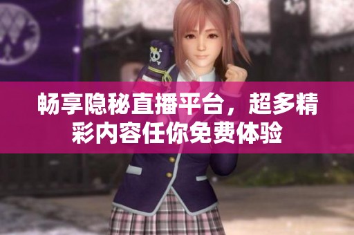 暢享隱秘直播平臺，超多精彩內(nèi)容任你免費(fèi)體驗