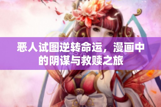 惡人試圖逆轉(zhuǎn)命運(yùn)，漫畫(huà)中的陰謀與救贖之旅