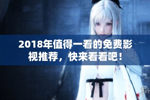 2018年值得一看的免費(fèi)影視推薦，快來(lái)看看吧！