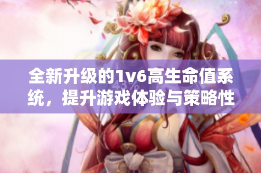全新升級的1v6高生命值系統(tǒng)，提升游戲體驗(yàn)與策略性