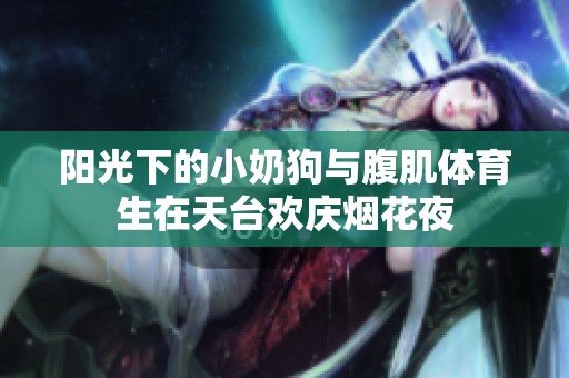 陽光下的小奶狗與腹肌體育生在天臺(tái)歡慶煙花夜