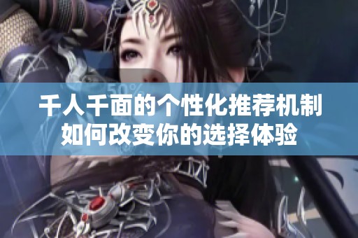千人千面的個性化推薦機(jī)制如何改變你的選擇體驗(yàn)