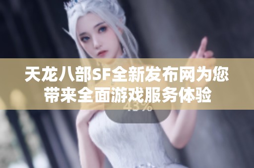 天龍八部SF全新發(fā)布網(wǎng)為您帶來(lái)全面游戲服務(wù)體驗(yàn)