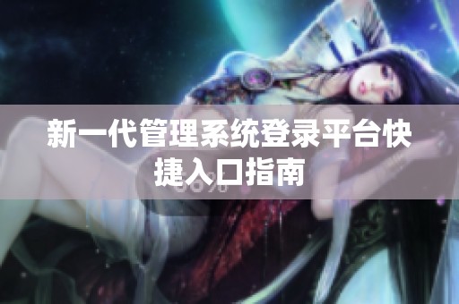 新一代管理系統(tǒng)登錄平臺快捷入口指南