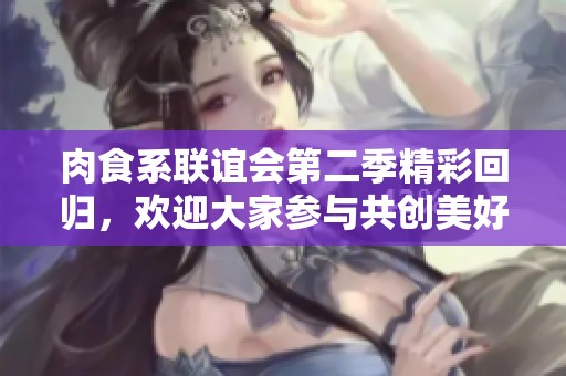 肉食系聯(lián)誼會第二季精彩回歸，歡迎大家參與共創(chuàng)美好時光