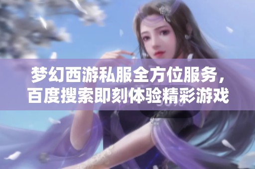 夢幻西游私服全方位服務(wù)，百度搜索即刻體驗精彩游戲世界