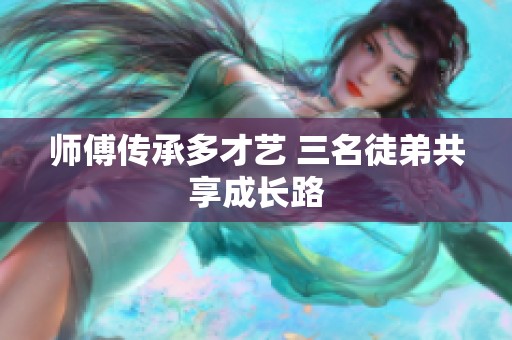 師傅傳承多才藝 三名徒弟共享成長(zhǎng)路