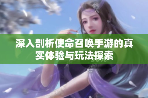 深入剖析使命召喚手游的真實(shí)體驗(yàn)與玩法探索