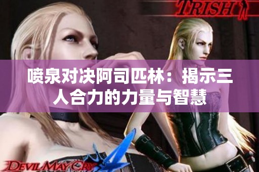 噴泉對決阿司匹林：揭示三人合力的力量與智慧