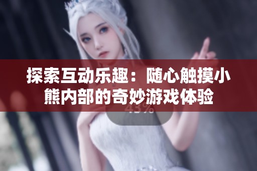 探索互動樂趣：隨心觸摸小熊內部的奇妙游戲體驗