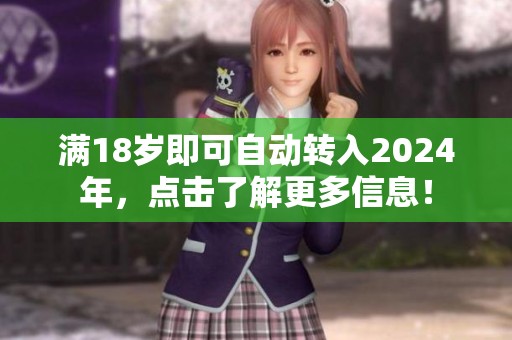 滿18歲即可自動(dòng)轉(zhuǎn)入2024年，點(diǎn)擊了解更多信息！