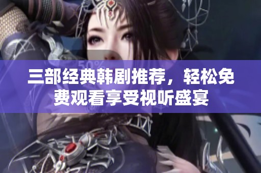 三部經(jīng)典韓劇推薦，輕松免費觀看享受視聽盛宴