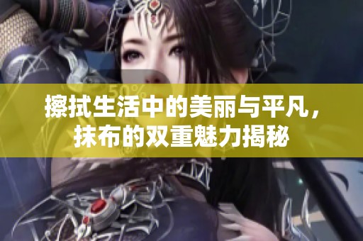 擦拭生活中的美麗與平凡，抹布的雙重魅力揭秘