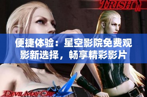 便捷體驗：星空影院免費觀影新選擇，暢享精彩影片