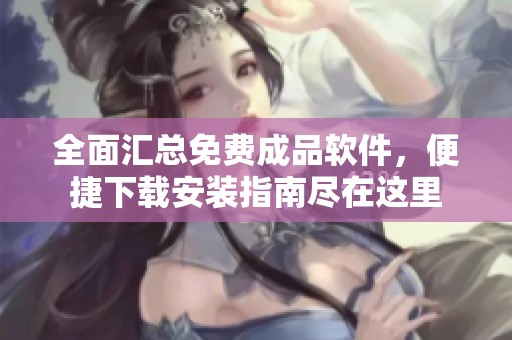 全面匯總免費(fèi)成品軟件，便捷下載安裝指南盡在這里